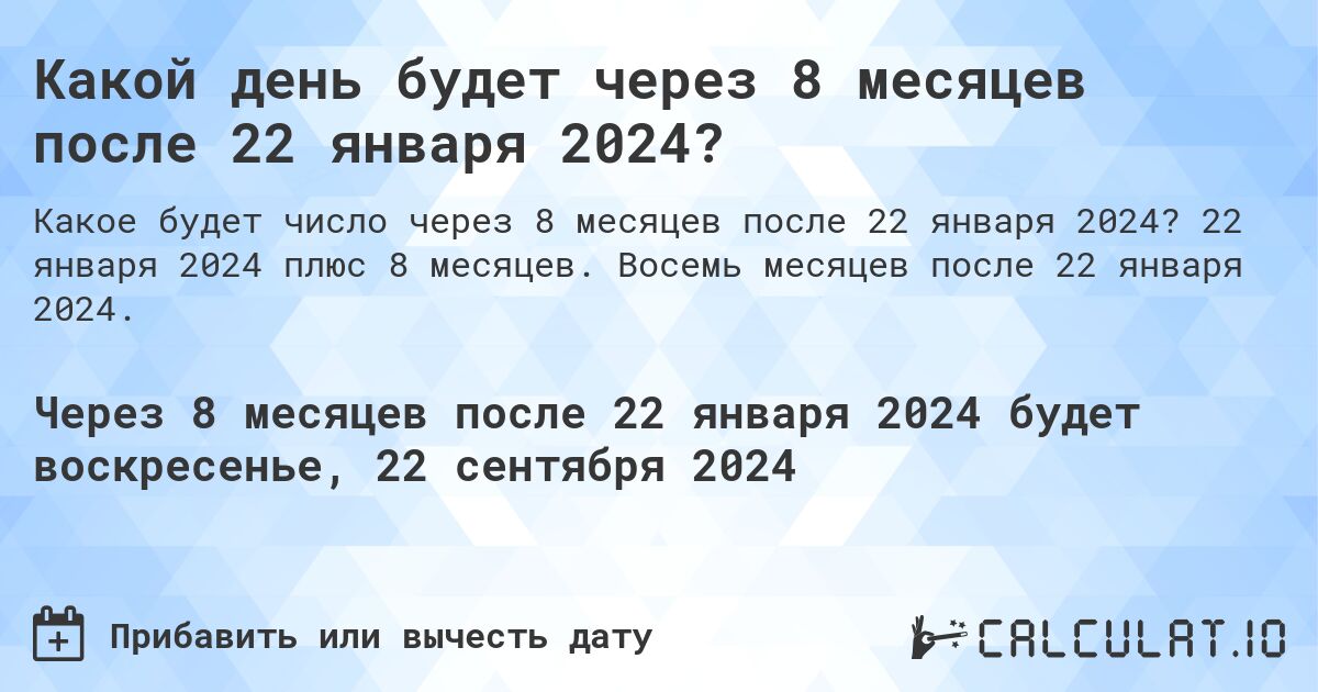 Какой день будет через 8 месяцев после 22 января 2024?. 22 января 2024 плюс 8 месяцев. Восемь месяцев после 22 января 2024.