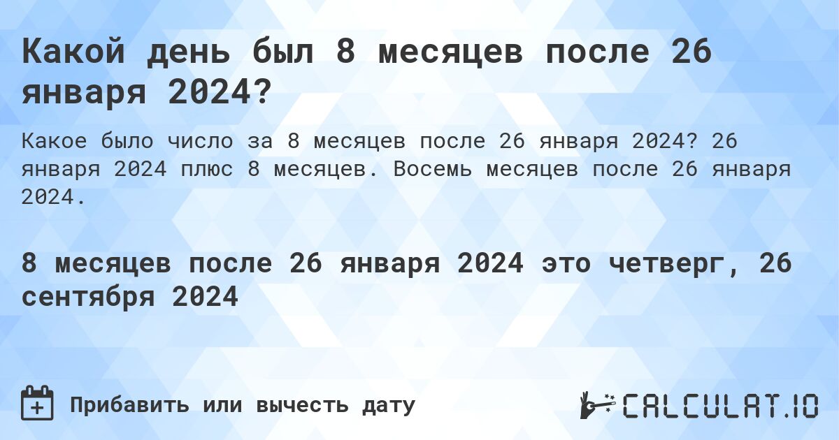 Какой день был 8 месяцев после 26 января 2024?. 26 января 2024 плюс 8 месяцев. Восемь месяцев после 26 января 2024.