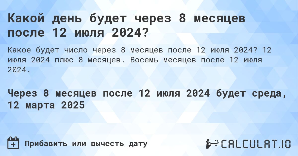 Какой день будет через 8 месяцев после 12 июля 2024?. 12 июля 2024 плюс 8 месяцев. Восемь месяцев после 12 июля 2024.