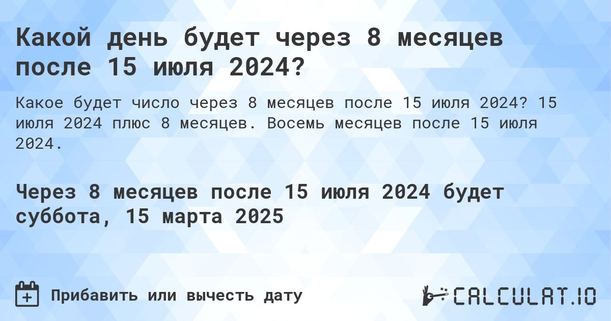 Какой день будет через 8 месяцев после 15 июля 2024?. 15 июля 2024 плюс 8 месяцев. Восемь месяцев после 15 июля 2024.