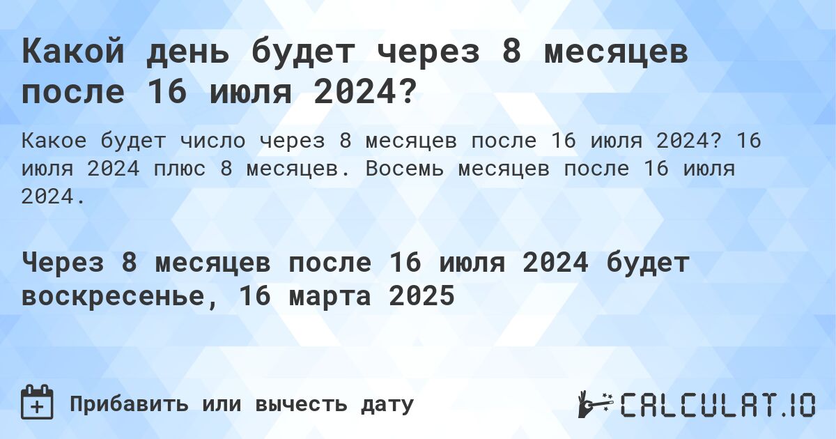 Какой день будет через 8 месяцев после 16 июля 2024?. 16 июля 2024 плюс 8 месяцев. Восемь месяцев после 16 июля 2024.