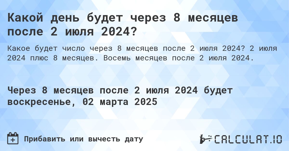 Какой день будет через 8 месяцев после 2 июля 2024?. 2 июля 2024 плюс 8 месяцев. Восемь месяцев после 2 июля 2024.