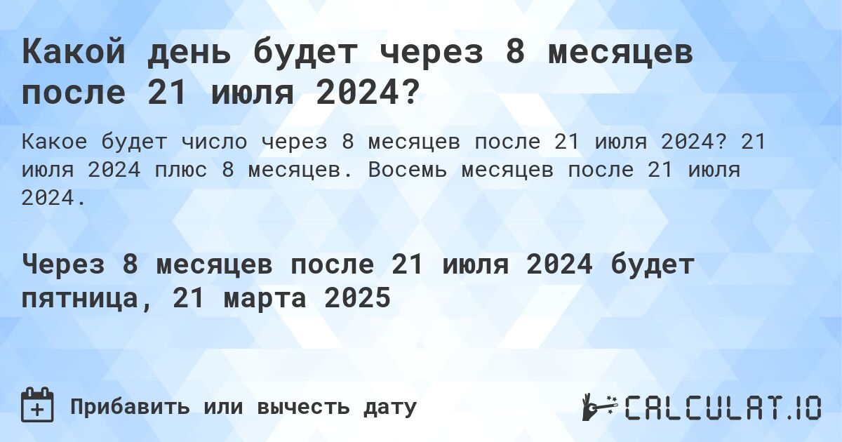 Какой день будет через 8 месяцев после 21 июля 2024?. 21 июля 2024 плюс 8 месяцев. Восемь месяцев после 21 июля 2024.