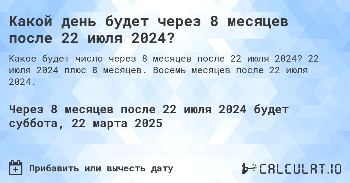 Какой день будет через 8 месяцев после 22 июля 2024?. 22 июля 2024 плюс 8 месяцев. Восемь месяцев после 22 июля 2024.