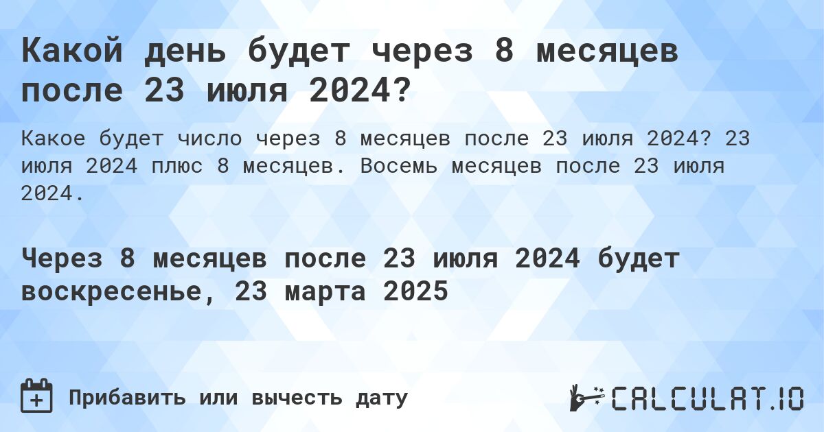 Какой день будет через 8 месяцев после 23 июля 2024?. 23 июля 2024 плюс 8 месяцев. Восемь месяцев после 23 июля 2024.