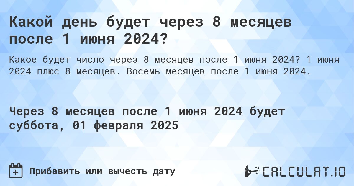 Какой день будет через 8 месяцев после 1 июня 2024?. 1 июня 2024 плюс 8 месяцев. Восемь месяцев после 1 июня 2024.