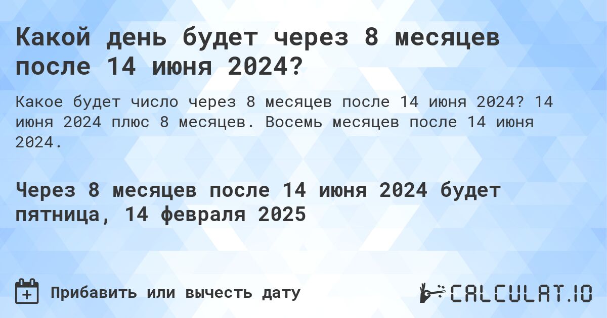 Какой день будет через 8 месяцев после 14 июня 2024?. 14 июня 2024 плюс 8 месяцев. Восемь месяцев после 14 июня 2024.