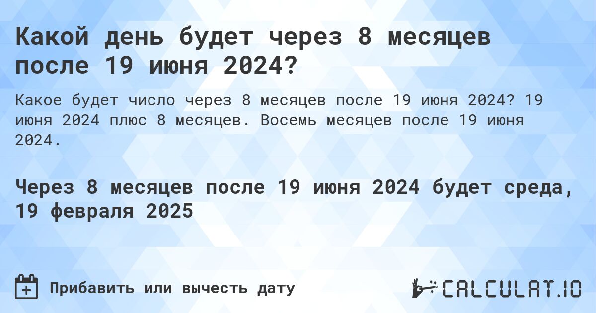 Какой день будет через 8 месяцев после 19 июня 2024?. 19 июня 2024 плюс 8 месяцев. Восемь месяцев после 19 июня 2024.