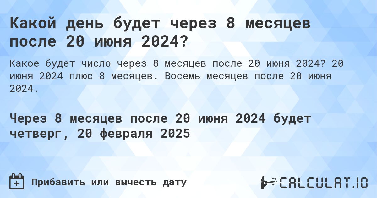 Какой день будет через 8 месяцев после 20 июня 2024?. 20 июня 2024 плюс 8 месяцев. Восемь месяцев после 20 июня 2024.