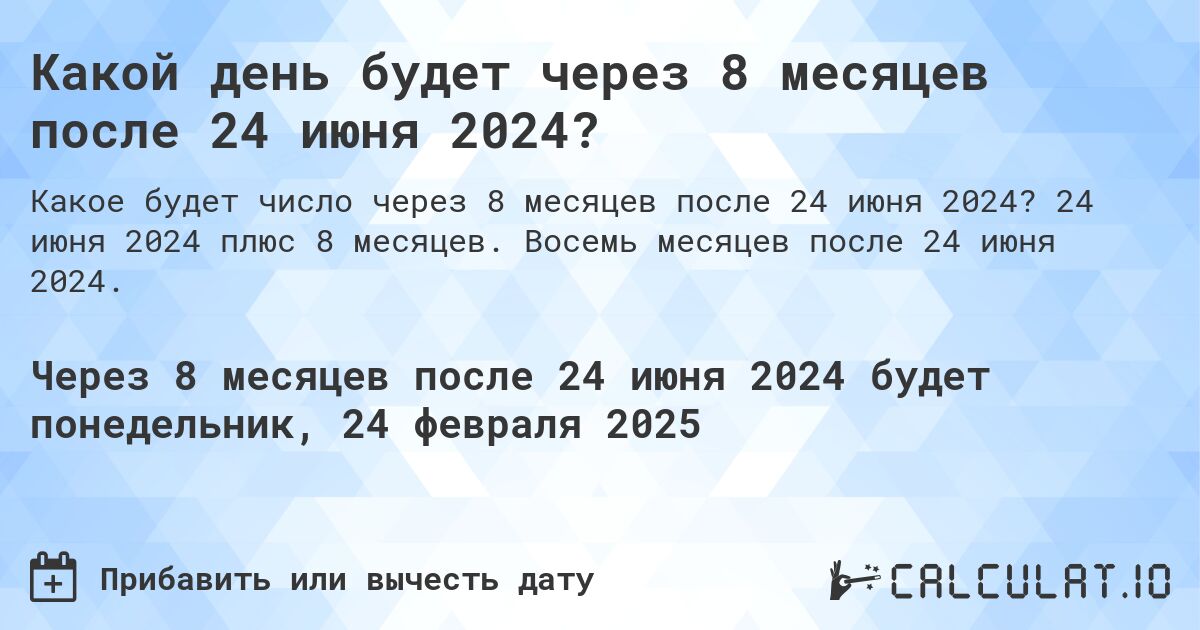Какой день будет через 8 месяцев после 24 июня 2024?. 24 июня 2024 плюс 8 месяцев. Восемь месяцев после 24 июня 2024.