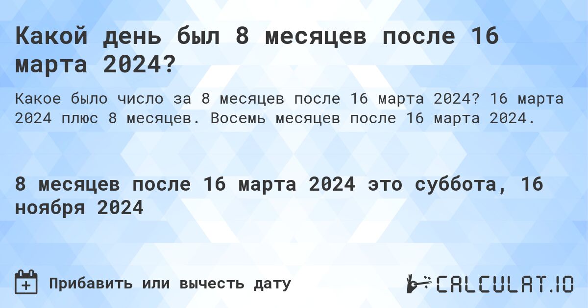 Какой день был 8 месяцев после 16 марта 2024?. 16 марта 2024 плюс 8 месяцев. Восемь месяцев после 16 марта 2024.