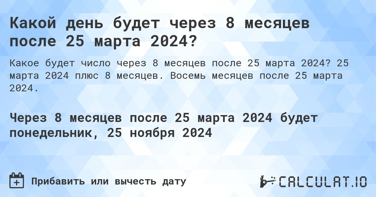 Какой день будет через 8 месяцев после 25 марта 2024?. 25 марта 2024 плюс 8 месяцев. Восемь месяцев после 25 марта 2024.