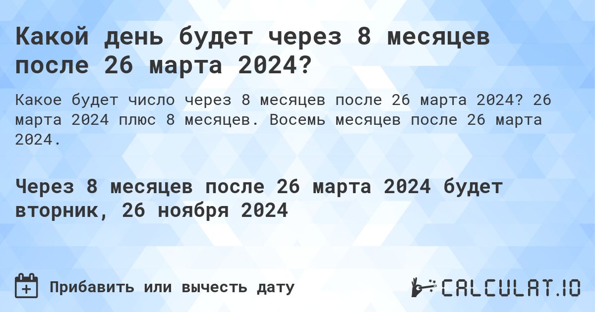 Какой день будет через 8 месяцев после 26 марта 2024?. 26 марта 2024 плюс 8 месяцев. Восемь месяцев после 26 марта 2024.