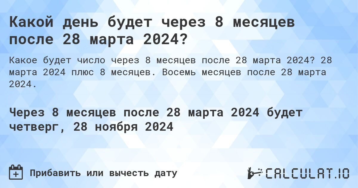 Какой день будет через 8 месяцев после 28 марта 2024?. 28 марта 2024 плюс 8 месяцев. Восемь месяцев после 28 марта 2024.
