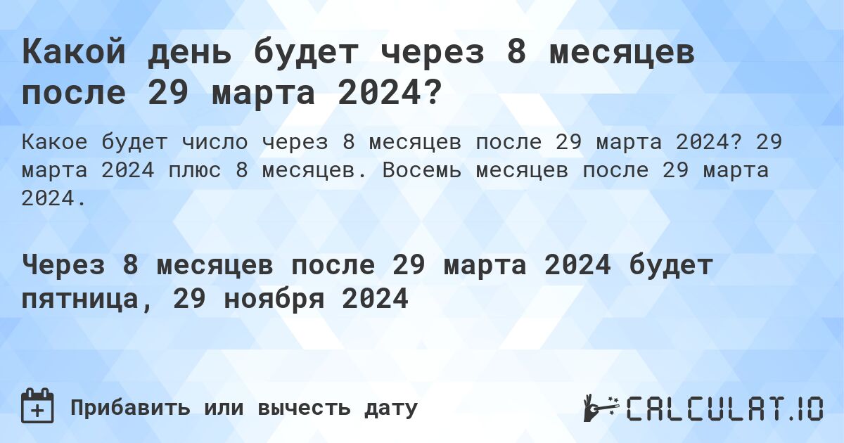 Какой день будет через 8 месяцев после 29 марта 2024?. 29 марта 2024 плюс 8 месяцев. Восемь месяцев после 29 марта 2024.