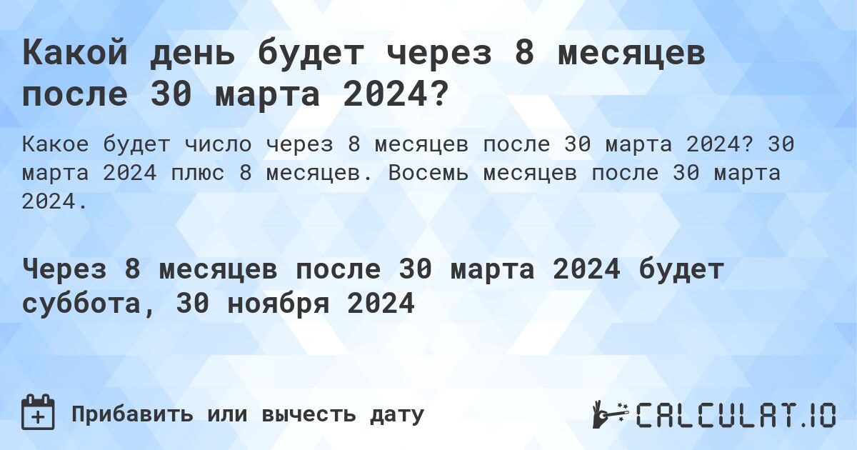 Какой день будет через 8 месяцев после 30 марта 2024?. 30 марта 2024 плюс 8 месяцев. Восемь месяцев после 30 марта 2024.