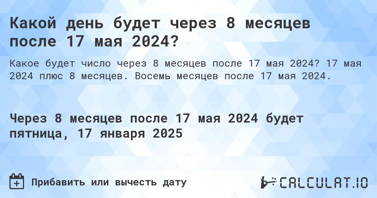 Какой день будет через 8 месяцев после 17 мая 2024?. 17 мая 2024 плюс 8 месяцев. Восемь месяцев после 17 мая 2024.