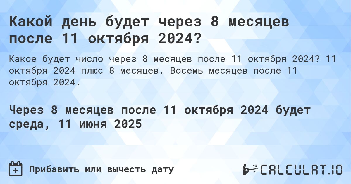 Какой день будет через 8 месяцев после 11 октября 2024?. 11 октября 2024 плюс 8 месяцев. Восемь месяцев после 11 октября 2024.