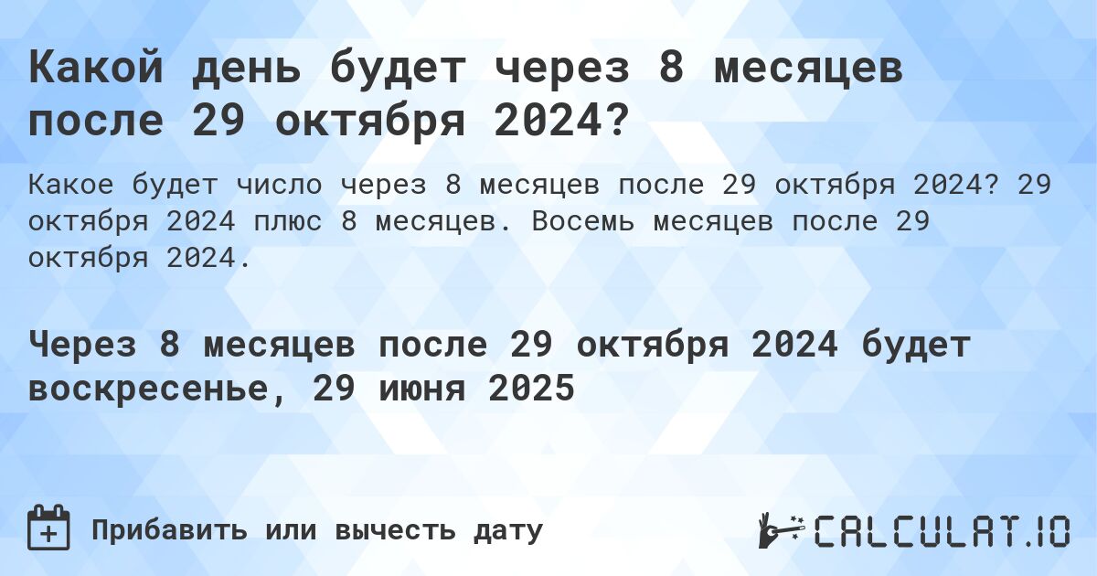 Какой день будет через 8 месяцев после 29 октября 2024?. 29 октября 2024 плюс 8 месяцев. Восемь месяцев после 29 октября 2024.