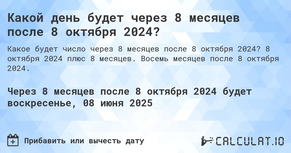 Какой день будет через 8 месяцев после 8 октября 2024?. 8 октября 2024 плюс 8 месяцев. Восемь месяцев после 8 октября 2024.