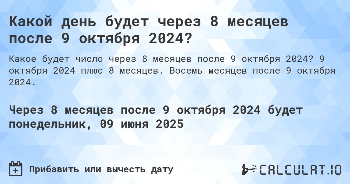 Какой день будет через 8 месяцев после 9 октября 2024?. 9 октября 2024 плюс 8 месяцев. Восемь месяцев после 9 октября 2024.