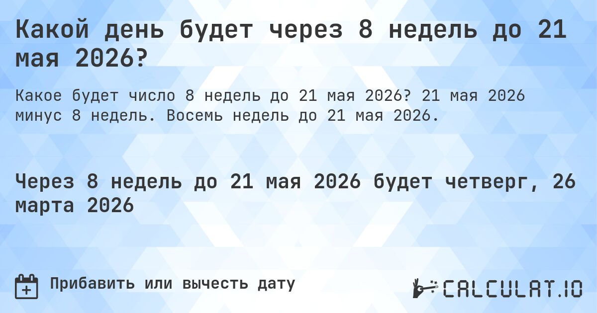 Какой день будет через 8 недель до 21 мая 2026?. 21 мая 2026 минус 8 недель. Восемь недель до 21 мая 2026.