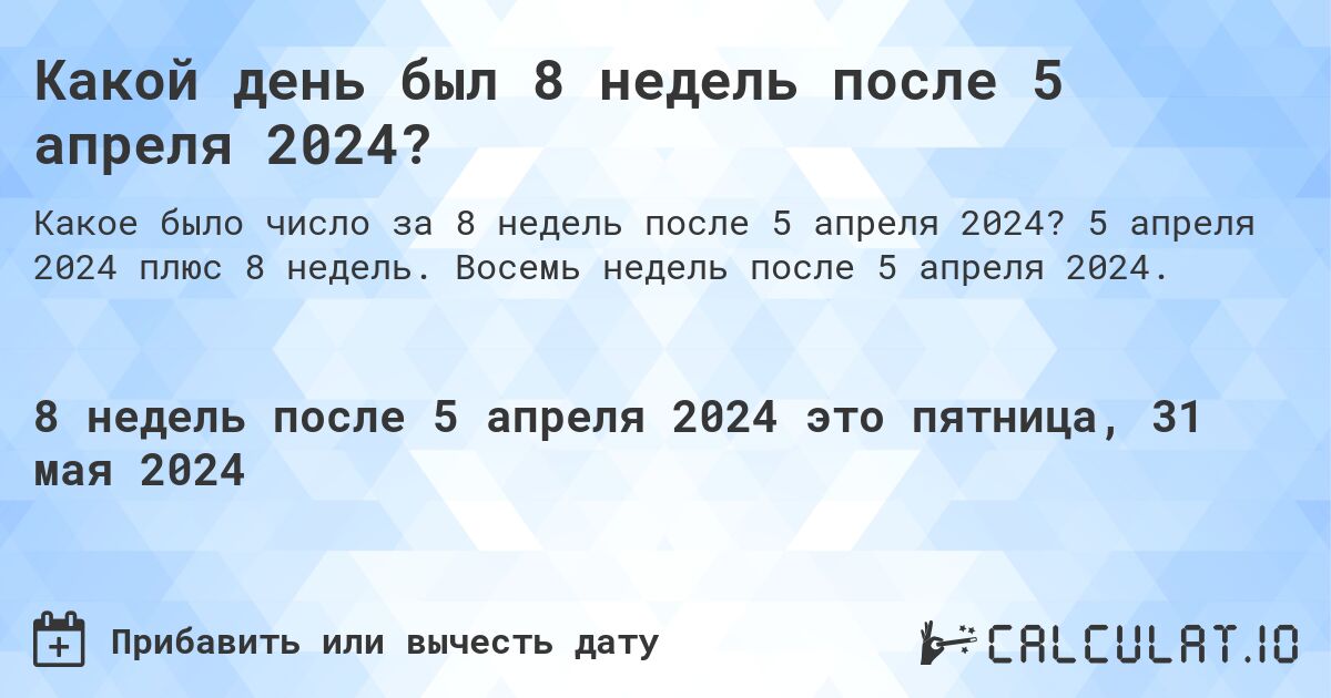 Какой день был 8 недель после 5 апреля 2024?. 5 апреля 2024 плюс 8 недель. Восемь недель после 5 апреля 2024.