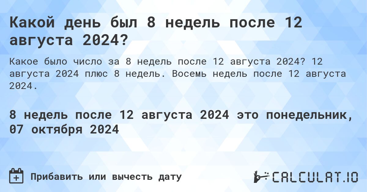 Какой день был 8 недель после 12 августа 2024?. 12 августа 2024 плюс 8 недель. Восемь недель после 12 августа 2024.