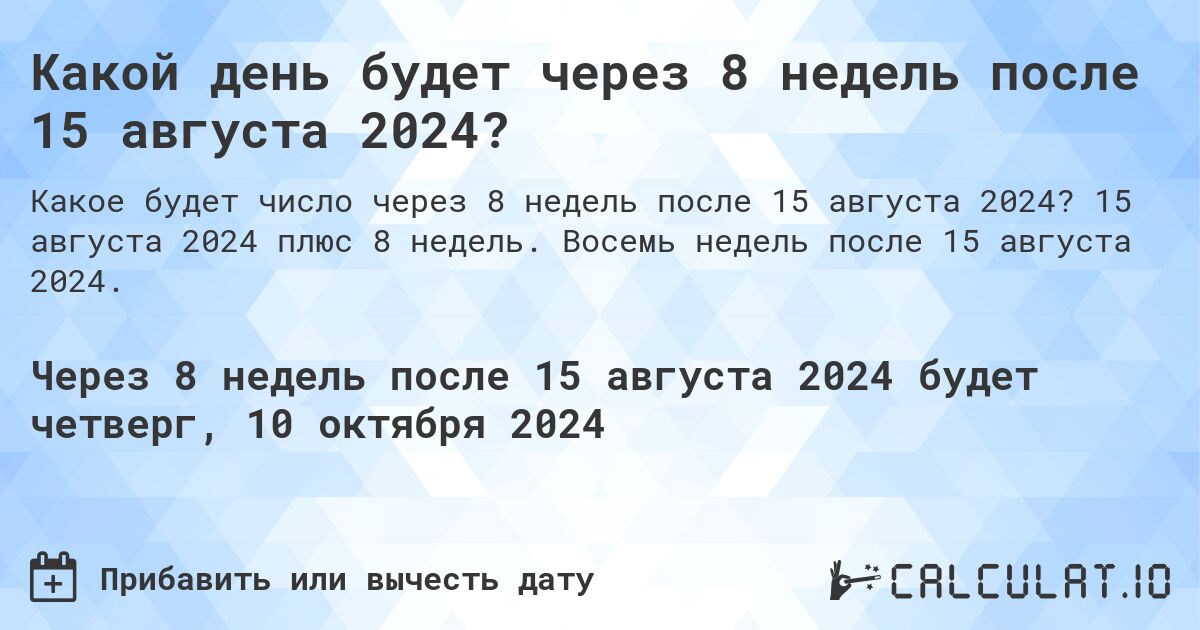 Какой день будет через 8 недель после 15 августа 2024?. 15 августа 2024 плюс 8 недель. Восемь недель после 15 августа 2024.