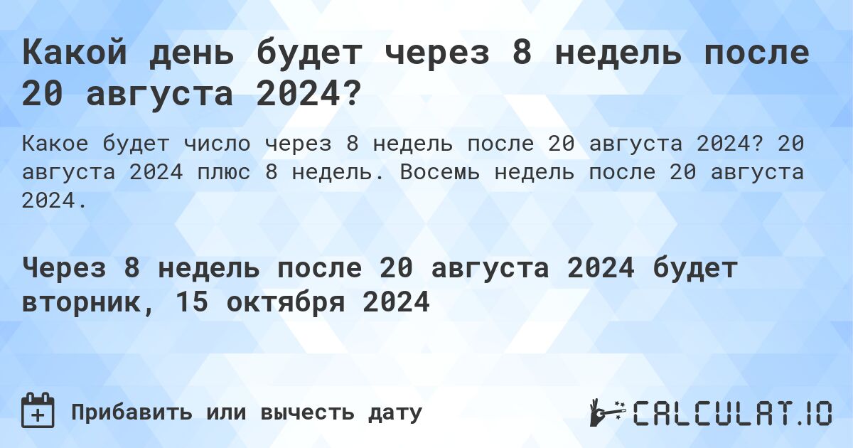 Какой день будет через 8 недель после 20 августа 2024?. 20 августа 2024 плюс 8 недель. Восемь недель после 20 августа 2024.