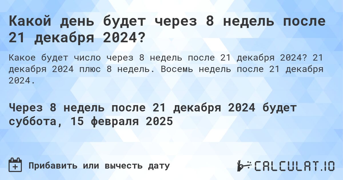 Какой день будет через 8 недель после 21 декабря 2024?. 21 декабря 2024 плюс 8 недель. Восемь недель после 21 декабря 2024.