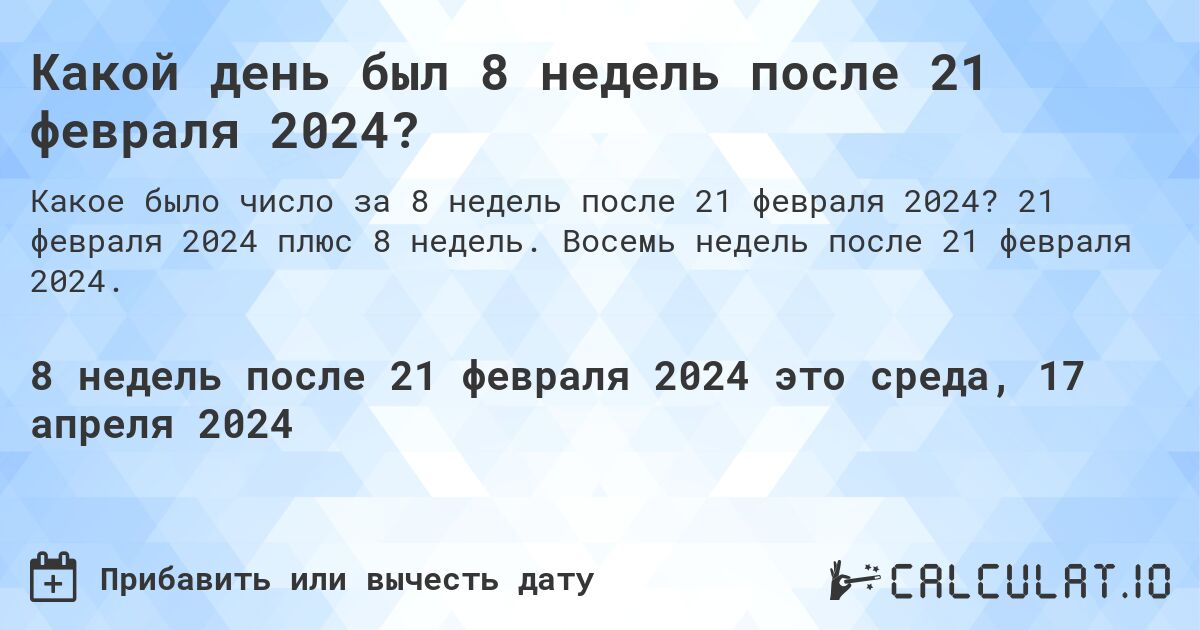 Какой день был 8 недель после 21 февраля 2024?. 21 февраля 2024 плюс 8 недель. Восемь недель после 21 февраля 2024.