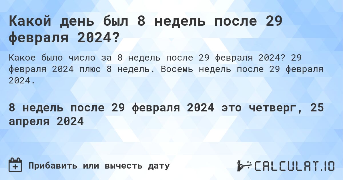 Какой день был 8 недель после 29 февраля 2024?. 29 февраля 2024 плюс 8 недель. Восемь недель после 29 февраля 2024.