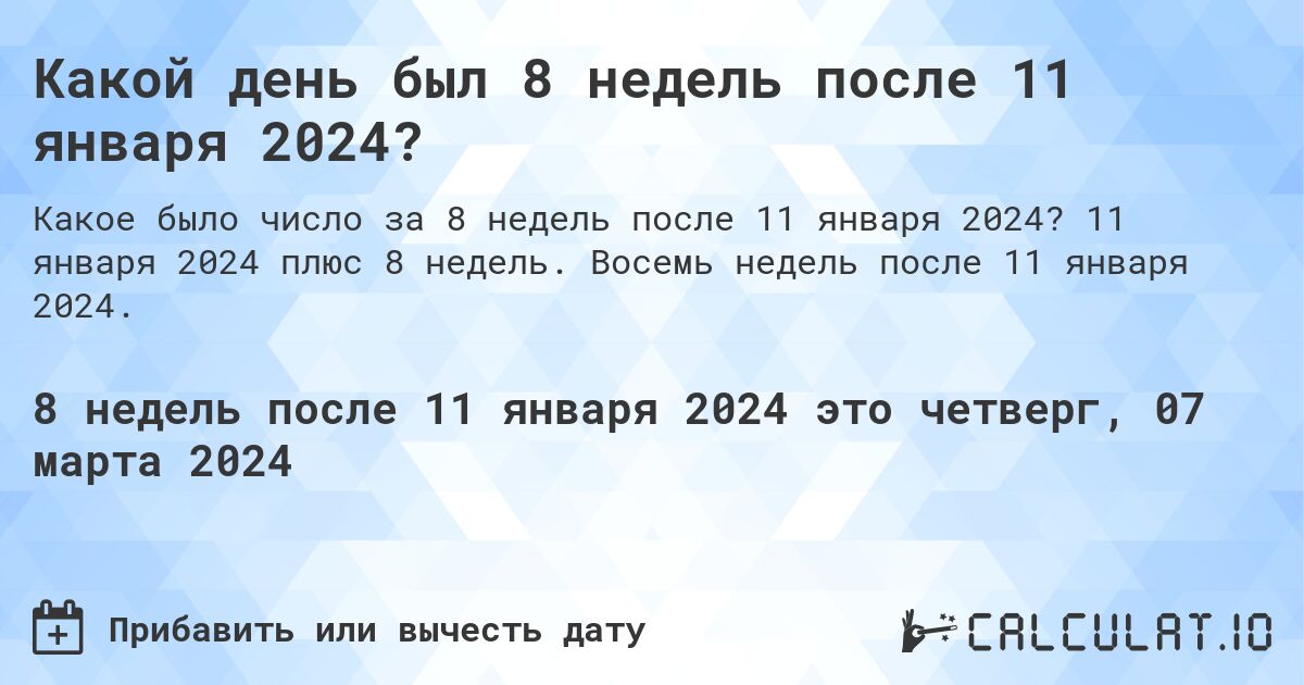 Какой день был 8 недель после 11 января 2024?. 11 января 2024 плюс 8 недель. Восемь недель после 11 января 2024.