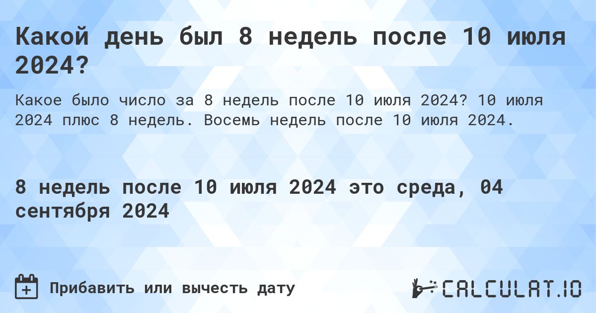 Какой день был 8 недель после 10 июля 2024?. 10 июля 2024 плюс 8 недель. Восемь недель после 10 июля 2024.