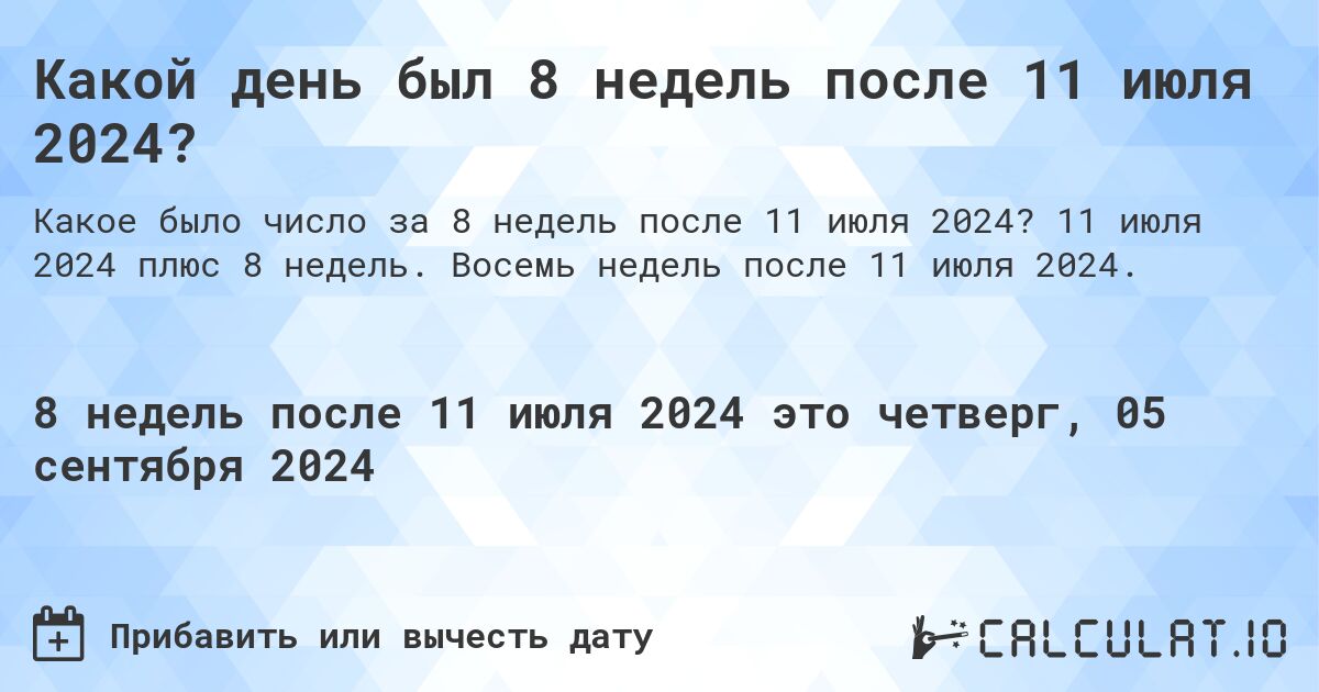 Какой день был 8 недель после 11 июля 2024?. 11 июля 2024 плюс 8 недель. Восемь недель после 11 июля 2024.