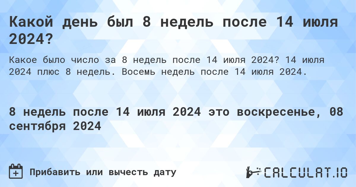 Какой день был 8 недель после 14 июля 2024?. 14 июля 2024 плюс 8 недель. Восемь недель после 14 июля 2024.