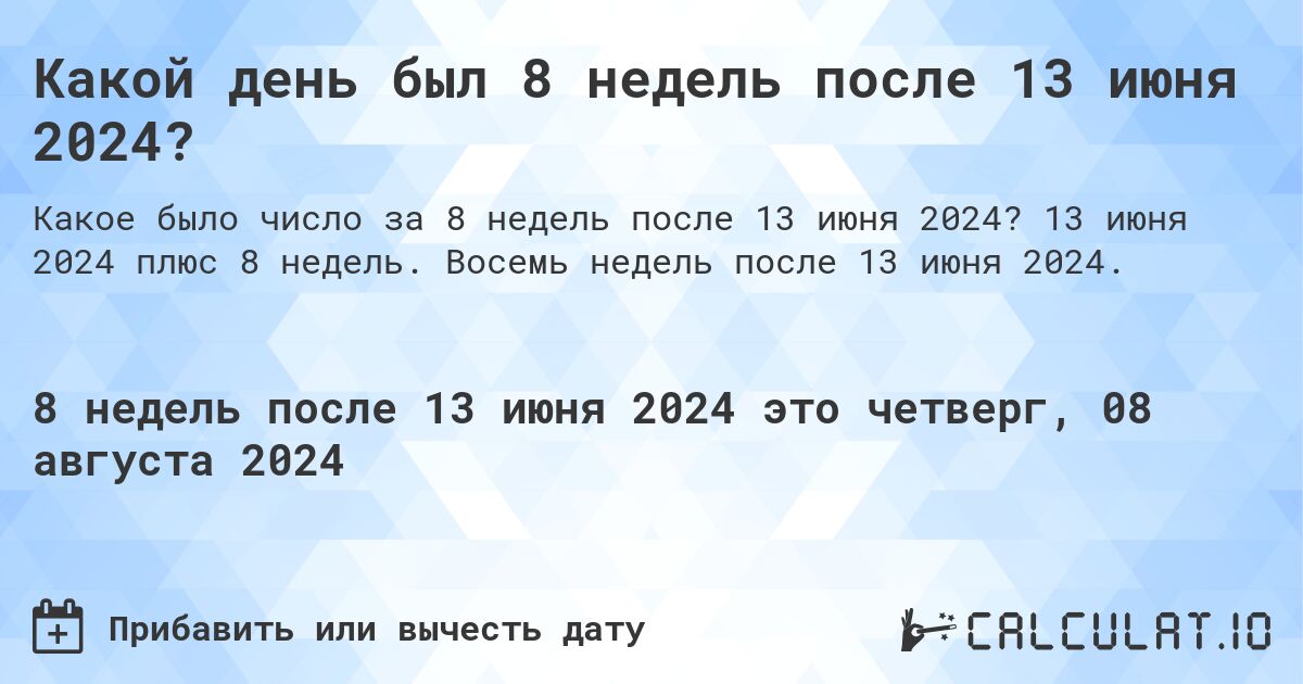 Какой день будет через 8 недель после 13 июня 2024?. 13 июня 2024 плюс 8 недель. Восемь недель после 13 июня 2024.