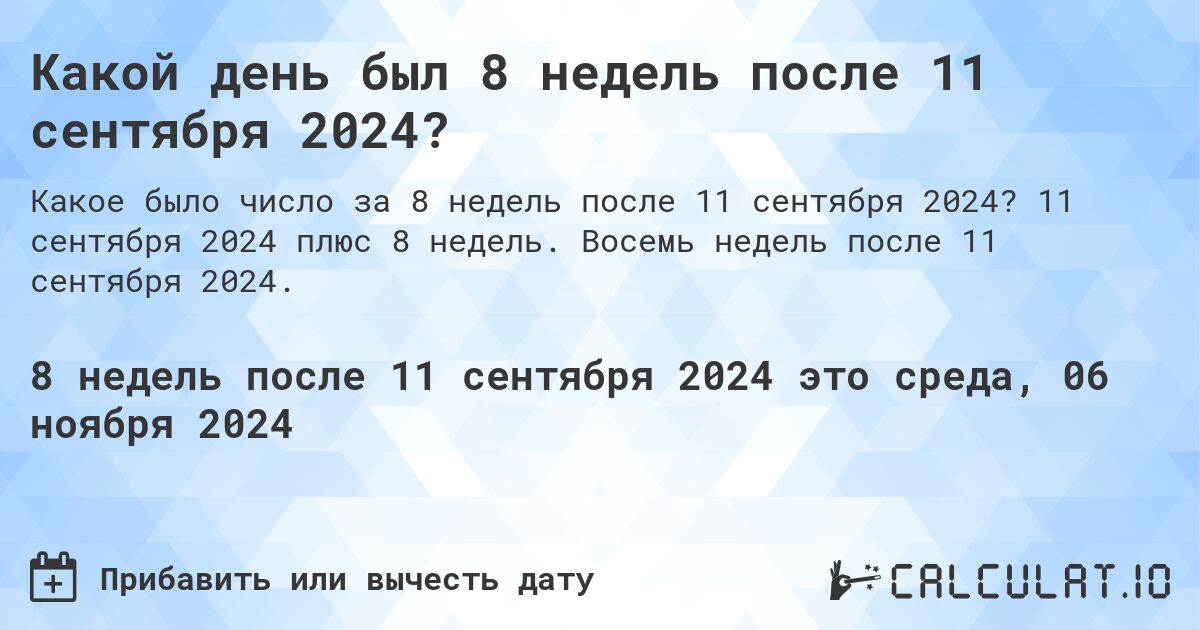 Какой день был 8 недель после 11 сентября 2024?. 11 сентября 2024 плюс 8 недель. Восемь недель после 11 сентября 2024.