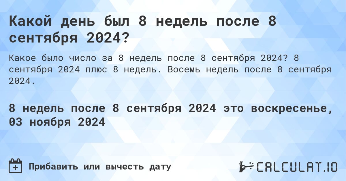 Какой день был 8 недель после 8 сентября 2024?. 8 сентября 2024 плюс 8 недель. Восемь недель после 8 сентября 2024.