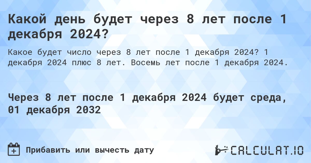 Какой день будет через 8 лет после 1 декабря 2024?. 1 декабря 2024 плюс 8 лет. Восемь лет после 1 декабря 2024.