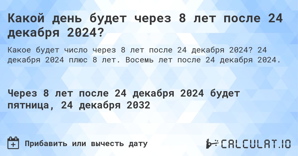 Какой день будет через 8 лет после 24 декабря 2024?. 24 декабря 2024 плюс 8 лет. Восемь лет после 24 декабря 2024.