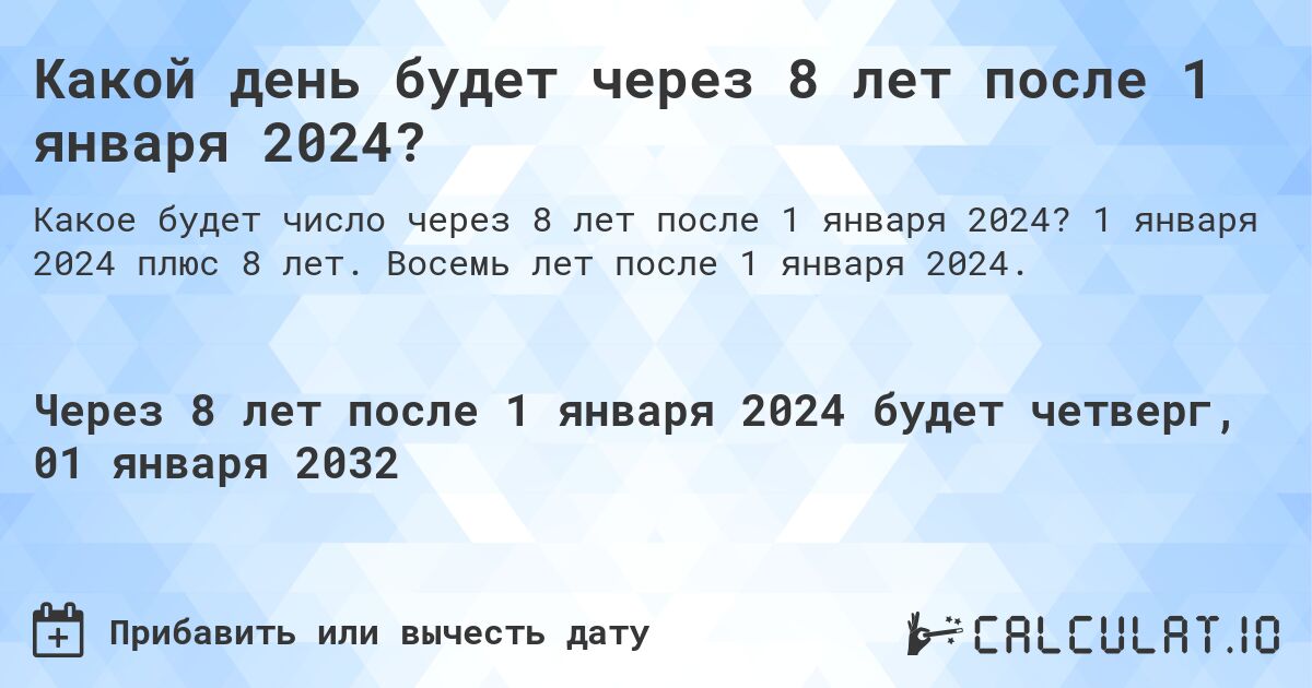 Какой день будет через 8 лет после 1 января 2024?. 1 января 2024 плюс 8 лет. Восемь лет после 1 января 2024.