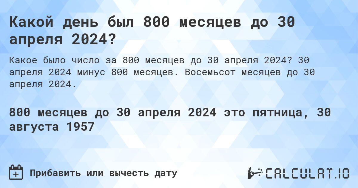 Какой день был 800 месяцев до 30 апреля 2024?. 30 апреля 2024 минус 800 месяцев. Восемьсот месяцев до 30 апреля 2024.