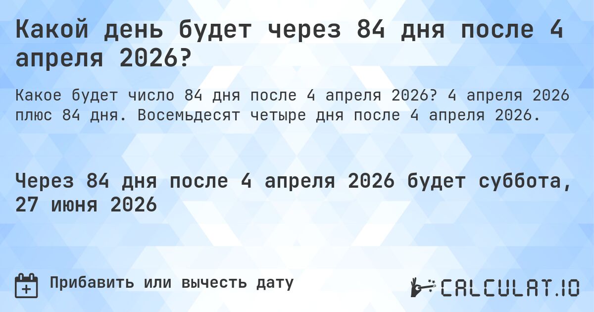 Какой день будет через 84 дня после 4 апреля 2026?. 4 апреля 2026 плюс 84 дня. Восемьдесят четыре дня после 4 апреля 2026.