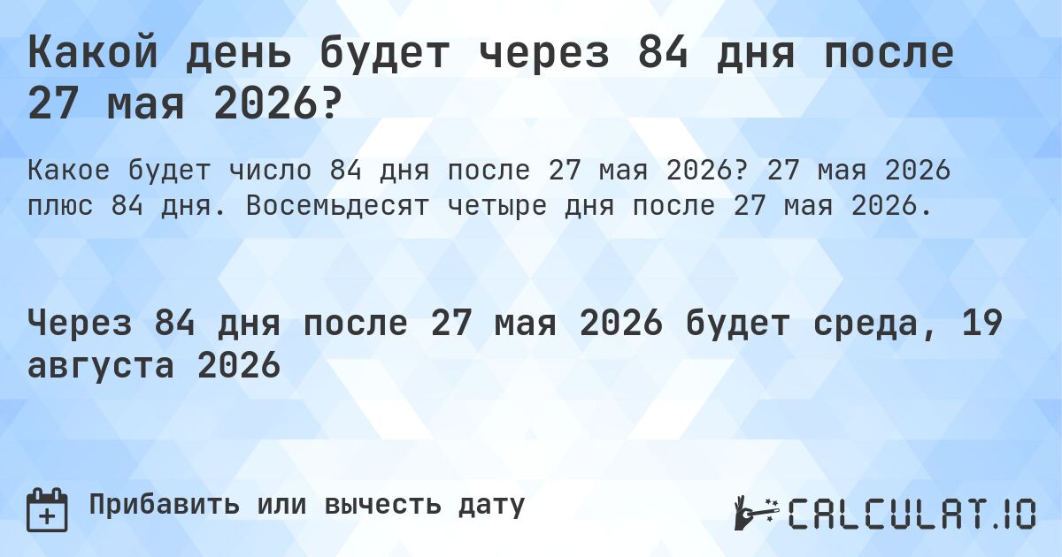 Какой день будет через 84 дня после 27 мая 2026?. 27 мая 2026 плюс 84 дня. Восемьдесят четыре дня после 27 мая 2026.