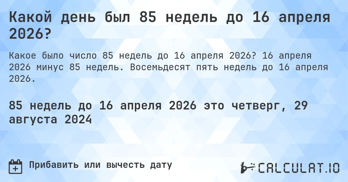 Какой день был 85 недель до 16 апреля 2026?. 16 апреля 2026 минус 85 недель. Восемьдесят пять недель до 16 апреля 2026.