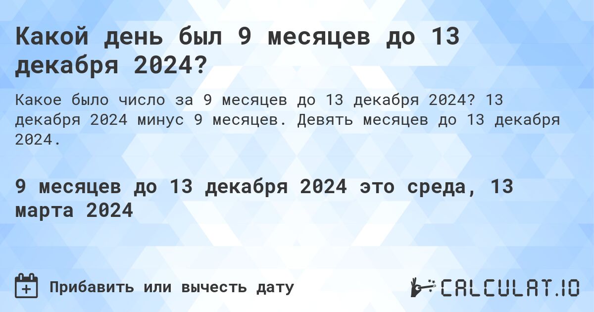 Какой день был 9 месяцев до 13 декабря 2024?. 13 декабря 2024 минус 9 месяцев. Девять месяцев до 13 декабря 2024.