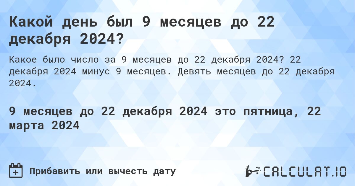 Какой день был 9 месяцев до 22 декабря 2024?. 22 декабря 2024 минус 9 месяцев. Девять месяцев до 22 декабря 2024.