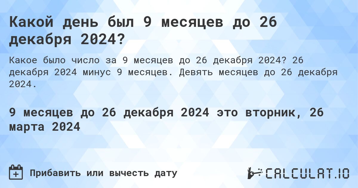 Какой день был 9 месяцев до 26 декабря 2024?. 26 декабря 2024 минус 9 месяцев. Девять месяцев до 26 декабря 2024.